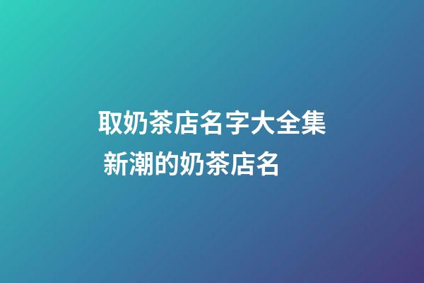 取奶茶店名字大全集 新潮的奶茶店名-第1张-店铺起名-玄机派